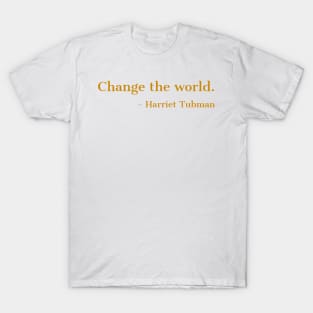 Change The World, Harriet Tubman, Quote, Black History, African American, Black Hero T-Shirt